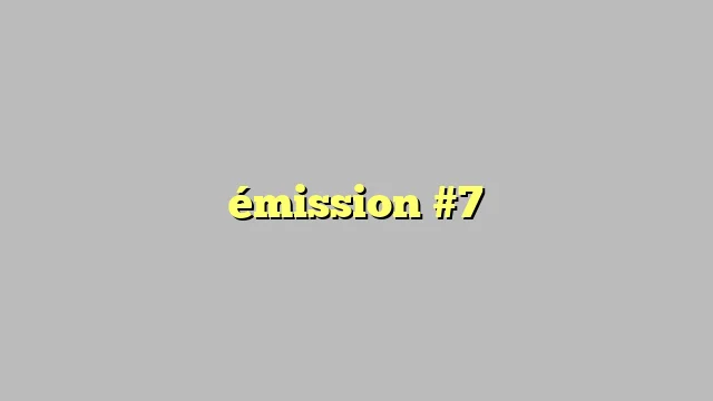 émission #7